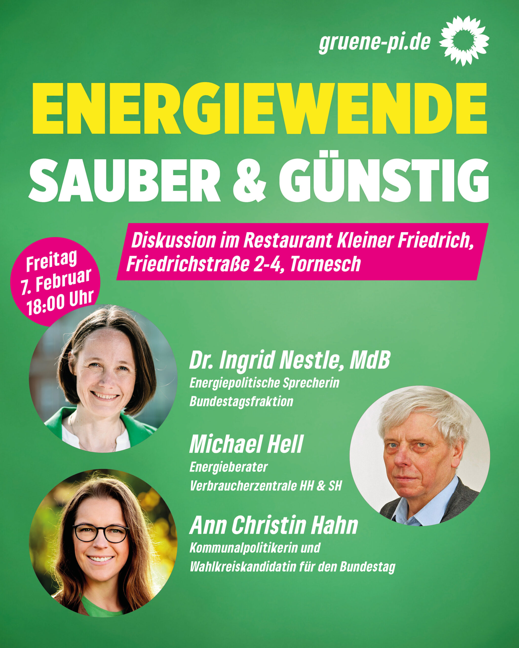 Text auf grünem Hintergrund: Energiewende sauber und günstig, Diskussion im Restaurant Kleiner Friedrich, Friedrichstraße 2-4, Tornesch, Freitag, 7. Februar, 18 Uhr, mit Ingrid Nestle, Bundestagsabgeordnete, Ann CHristin Hahn, Wahlkreiskandidatin, und Michael Hell, Verbraucherzentrale.